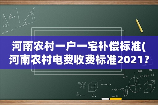 河南農村一戶一宅補償標準(河南農村電費收費標準2021？)