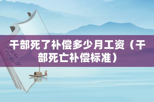 干部死了補償多少月工資（干部死亡補償標準）
