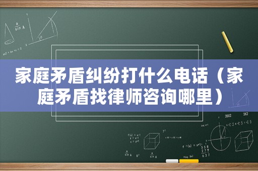 家庭矛盾糾紛打什么電話（家庭矛盾找律師咨詢哪里）