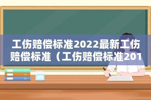 工傷賠償標準2022最新工傷賠償標準（工傷賠償標準2014）