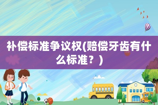 補償標準爭議權(賠償牙齒有什么標準？)