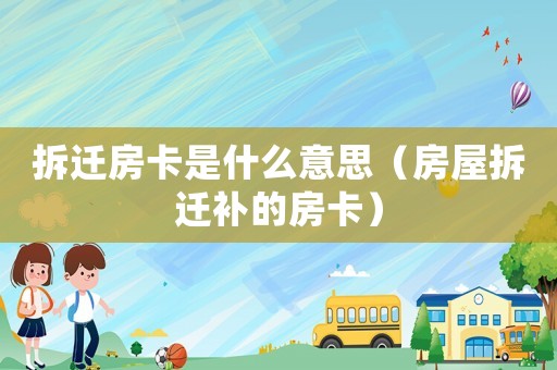 拆遷房卡是什么意思（房屋拆遷補的房卡）