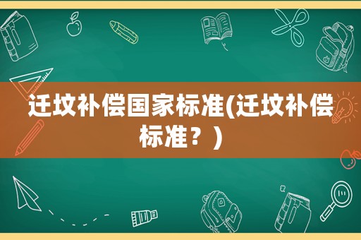 遷墳補償國家標準(遷墳補償標準？)