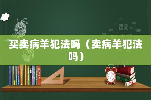 買賣病羊犯法嗎（賣病羊犯法嗎）