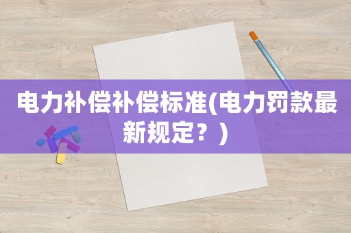 電力補償補償標準(電力罰款最新規定？)