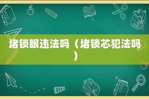 堵鎖眼違法嗎（堵鎖芯犯法嗎）