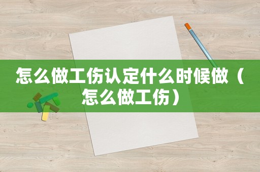 怎么做工傷認定什么時候做（怎么做工傷）