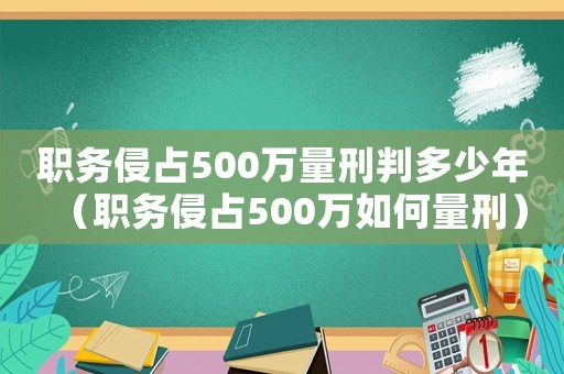 職務侵占500萬量刑判多少年（職務侵占500萬如何量刑）