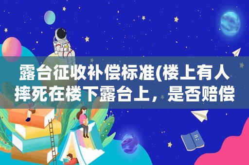 露臺征收補償標準(樓上有人摔死在樓下露臺上，是否賠償？)