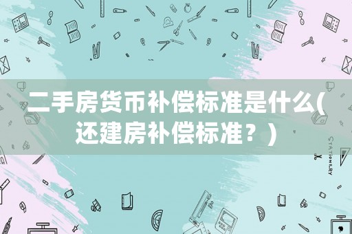 二手房貨幣補償標準是什么(還建房補償標準？)