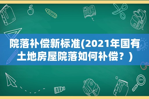 院落補償新標準(2021年國有土地房屋院落如何補償？)