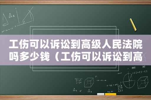 工傷可以訴訟到高級人民法院嗎多少錢（工傷可以訴訟到高級人民法院嗎）