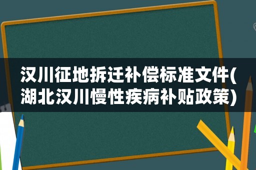 漢川征地拆遷補償標準文件(湖北漢川慢性疾病補貼政策)