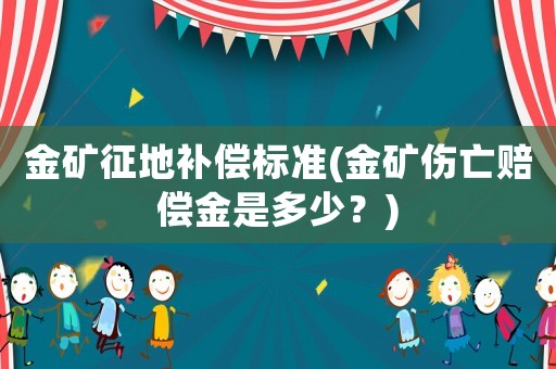 金礦征地補償標準(金礦傷亡賠償金是多少？)
