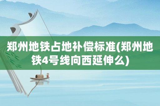 鄭州地鐵占地補償標準(鄭州地鐵4號線向西延伸么)