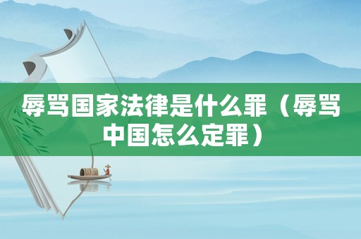 辱罵國家法律是什么罪（辱罵中國怎么定罪）