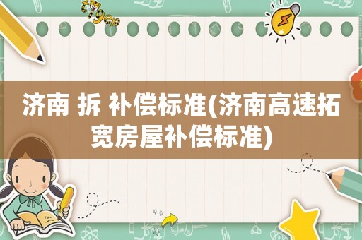 濟南 拆 補償標準(濟南高速拓寬房屋補償標準)