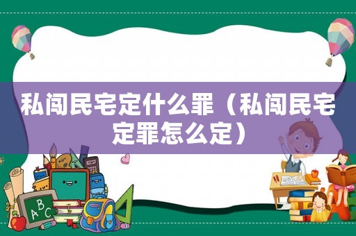 私闖民宅定什么罪（私闖民宅定罪怎么定）