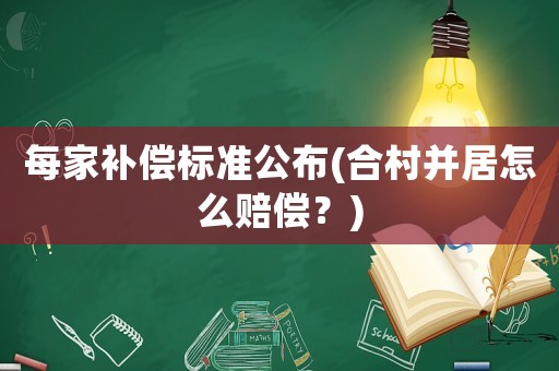 每家補償標準公布(合村并居怎么賠償？)
