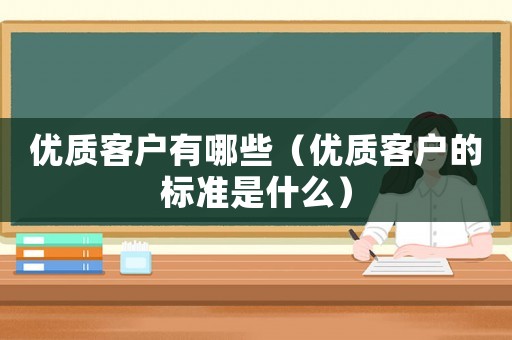 優質客戶有哪些（優質客戶的標準是什么）