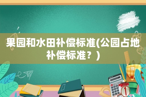 果園和水田補償標準(公園占地補償標準？)