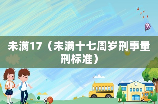 未滿17（未滿十七周歲刑事量刑標(biāo)準(zhǔn)）
