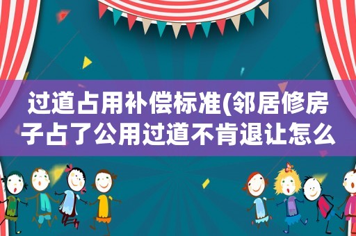 過道占用補償標準(鄰居修房子占了公用過道不肯退讓怎么辦？)