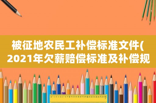 被征地農民工補償標準文件(2021年欠薪賠償標準及補償規定？)