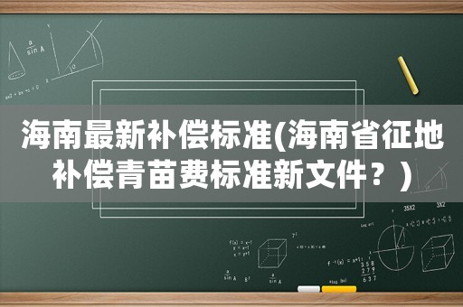 海南最新補償標準(海南省征地補償青苗費標準新文件？)