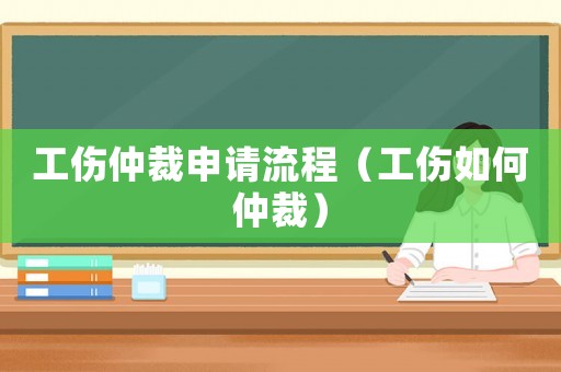工傷仲裁申請流程（工傷如何仲裁）