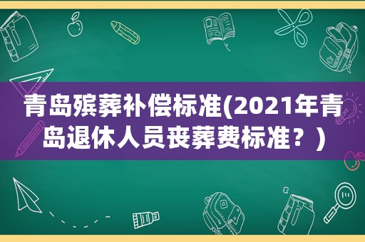 青島殯葬補償標準(2021年青島退休人員喪葬費標準？)
