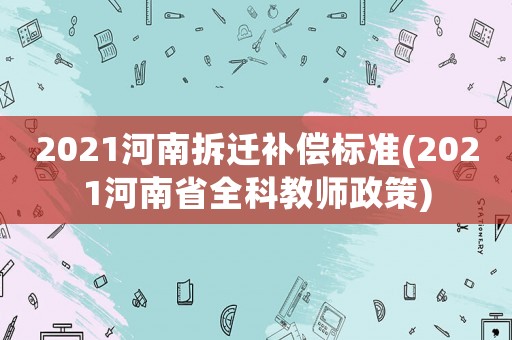 2021河南拆遷補償標準(2021河南省全科教師政策)