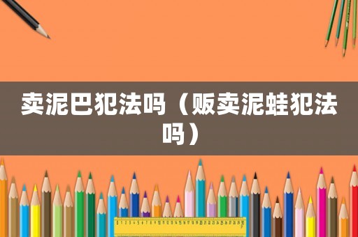 賣泥巴犯法嗎（販賣泥蛙犯法嗎）
