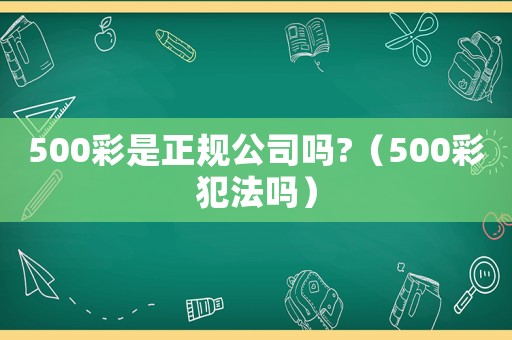 500彩是正規公司嗎?（500彩犯法嗎）