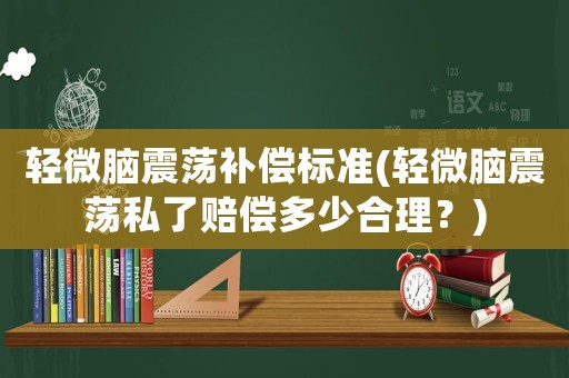 輕微腦震蕩補償標準(輕微腦震蕩私了賠償多少合理？)