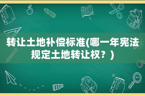 轉讓土地補償標準(哪一年憲法規定土地轉讓權？)