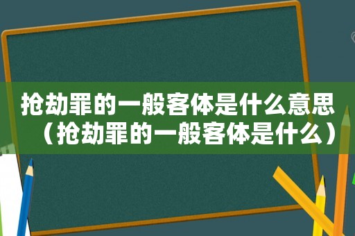 搶劫罪的一般客體是什么意思（搶劫罪的一般客體是什么）