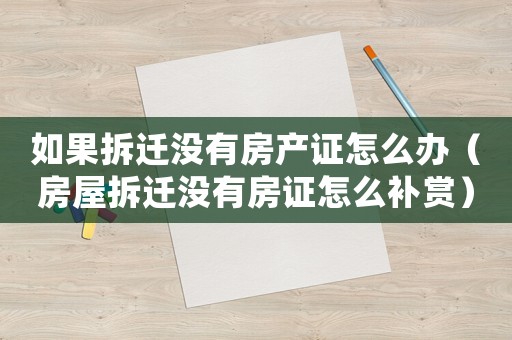 如果拆遷沒(méi)有房產(chǎn)證怎么辦（房屋拆遷沒(méi)有房證怎么補(bǔ)賞）