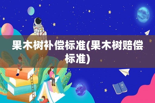 果木樹補償標準(果木樹賠償標準)