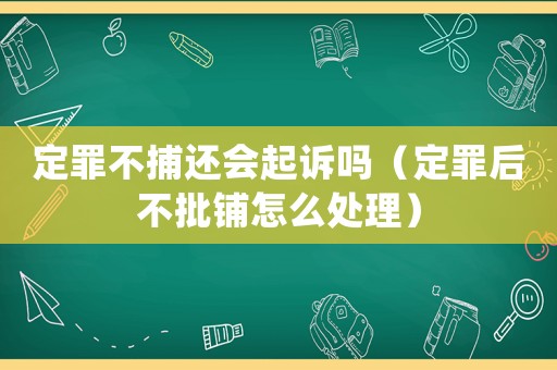 定罪不捕還會起訴嗎（定罪后不批鋪怎么處理）