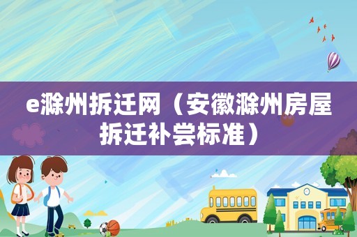 e滁州拆遷網（安徽滁州房屋拆遷補嘗標準）