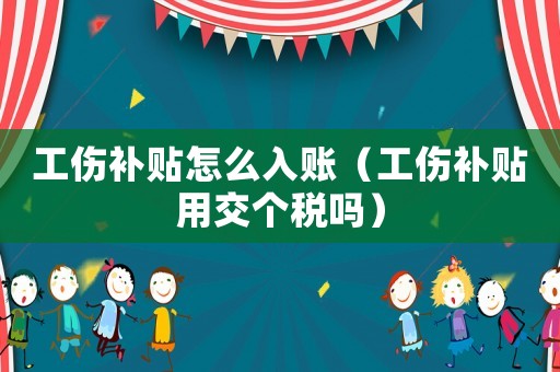 工傷補貼怎么入賬（工傷補貼用交個稅嗎）
