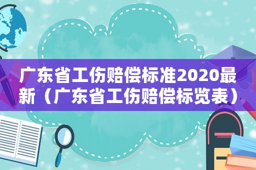 廣東省工傷賠償標準2020最新（廣東省工傷賠償標覽表）
