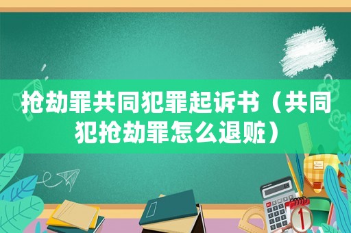 搶劫罪共同犯罪起訴書（共同犯搶劫罪怎么退贓）