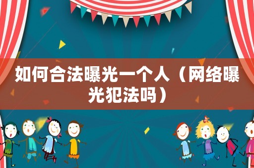 如何合法曝光一個(gè)人（網(wǎng)絡(luò)曝光犯法嗎）