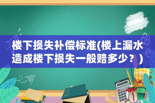 樓下損失補償標準(樓上漏水造成樓下損失一般賠多少？)