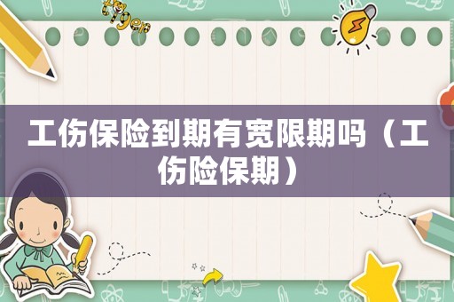 工傷保險到期有寬限期嗎（工傷險保期）