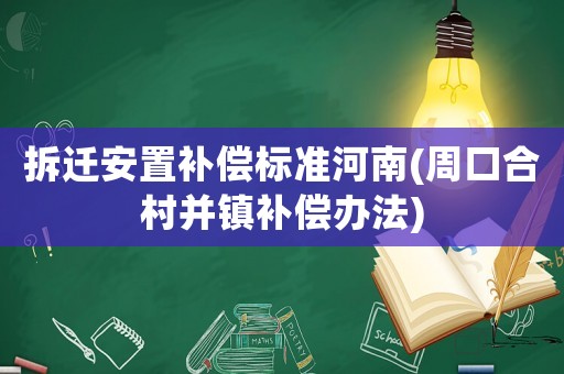 拆遷安置補償標準河南(周口合村并鎮補償辦法)