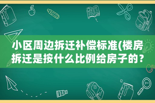 小區周邊拆遷補償標準(樓房拆遷是按什么比例給房子的？)
