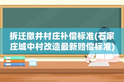 拆遷撤并村莊補償標準(石家莊城中村改造最新賠償標準)